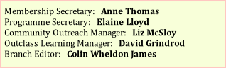 Membership Secretary:   Anne Thomas Programme Secretary:   Elaine Lloyd Community Outreach Manager:   Liz McSloy Outclass Learning Manager:   David Grindrod Branch Editor:   Colin Wheldon James